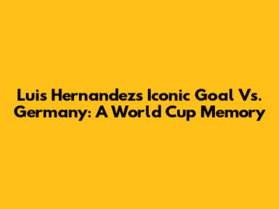 Luis Hernandez's Iconic Goal Vs. Germany: A World Cup Memory