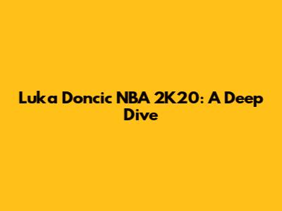 Luka Doncic NBA 2K20: A Deep Dive