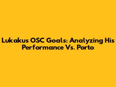 Lukaku's OSC Goals: Analyzing His Performance Vs. Porto