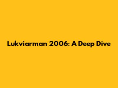 Lukviarman 2006: A Deep Dive
