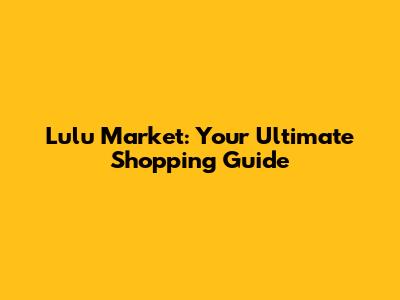 Lulu Market: Your Ultimate Shopping Guide