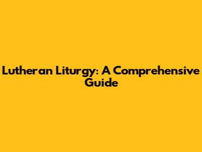 Lutheran Liturgy: A Comprehensive Guide