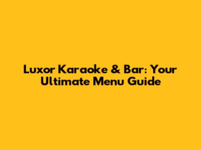 Luxor Karaoke & Bar: Your Ultimate Menu Guide