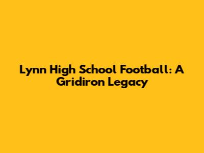 Lynn High School Football: A Gridiron Legacy