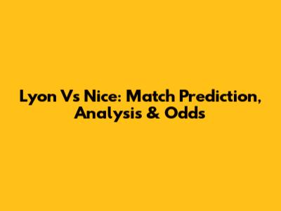 Lyon Vs Nice: Match Prediction, Analysis & Odds