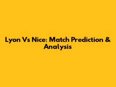 Lyon Vs Nice: Match Prediction & Analysis