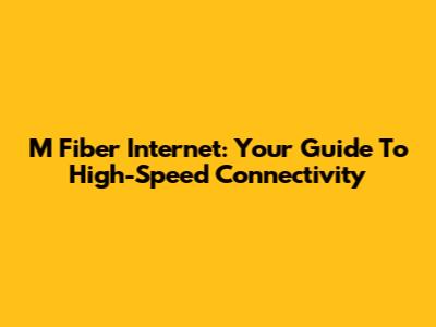 M Fiber Internet: Your Guide To High-Speed Connectivity