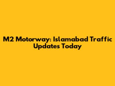 M2 Motorway: Islamabad Traffic Updates Today