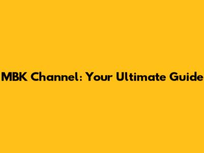 MBK Channel: Your Ultimate Guide
