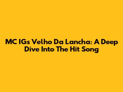 MC IG's 'Velho Da Lancha': A Deep Dive Into The Hit Song