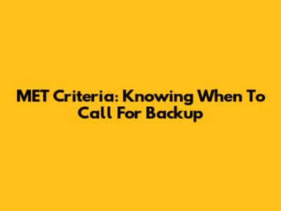 MET Criteria: Knowing When To Call For Backup