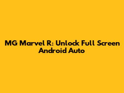 MG Marvel R: Unlock Full Screen Android Auto
