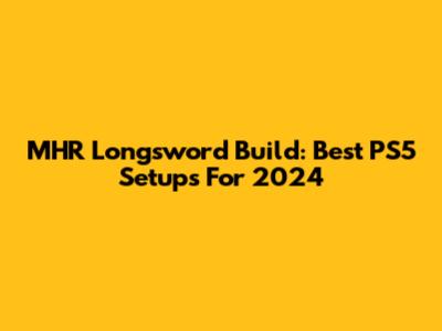MHR Longsword Build: Best PS5 Setups For 2024