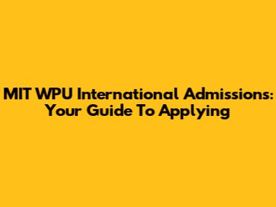 MIT WPU International Admissions: Your Guide To Applying