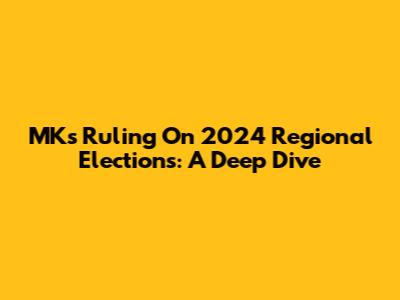 MK's Ruling On 2024 Regional Elections: A Deep Dive