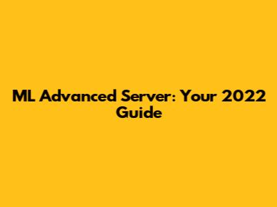 ML Advanced Server: Your 2022 Guide