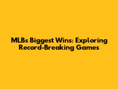 MLB's Biggest Wins: Exploring Record-Breaking Games