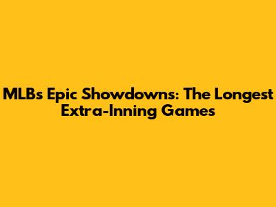 MLB's Epic Showdowns: The Longest Extra-Inning Games