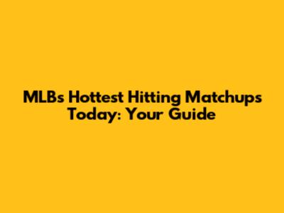 MLB's Hottest Hitting Matchups Today: Your Guide