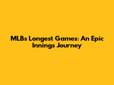 MLB's Longest Games: An Epic Innings Journey