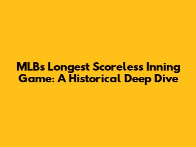 MLB's Longest Scoreless Inning Game: A Historical Deep Dive