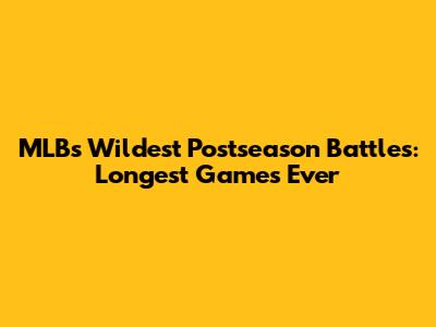 MLB's Wildest Postseason Battles: Longest Games Ever