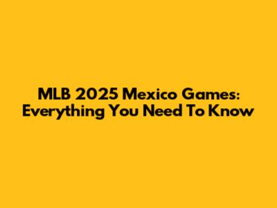 MLB 2025 Mexico Games: Everything You Need To Know