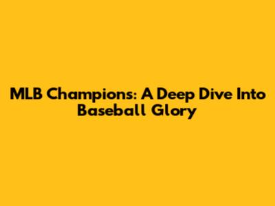 MLB Champions: A Deep Dive Into Baseball Glory
