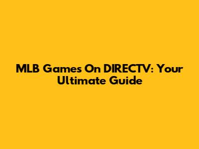 MLB Games On DIRECTV: Your Ultimate Guide