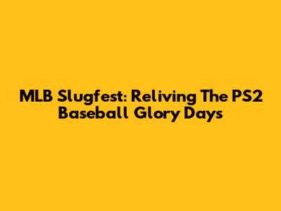 MLB Slugfest: Reliving The PS2 Baseball Glory Days