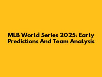 MLB World Series 2025: Early Predictions And Team Analysis