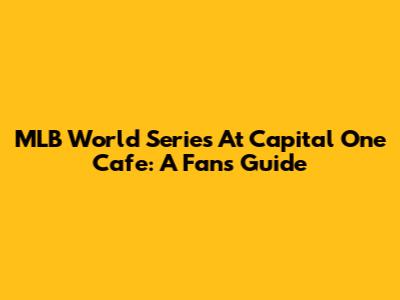 MLB World Series At Capital One Cafe: A Fan's Guide