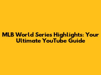 MLB World Series Highlights: Your Ultimate YouTube Guide