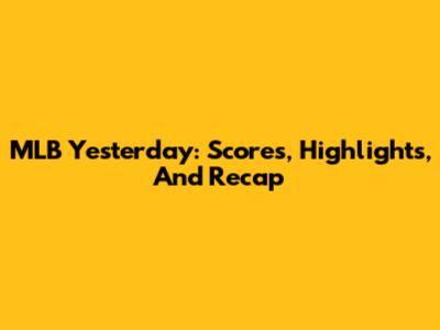 MLB Yesterday: Scores, Highlights, And Recap