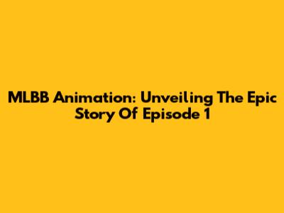 MLBB Animation: Unveiling The Epic Story Of Episode 1
