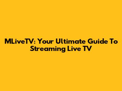 MLiveTV: Your Ultimate Guide To Streaming Live TV