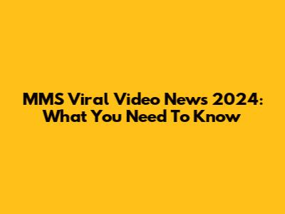MMS Viral Video News 2024: What You Need To Know