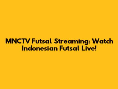 MNCTV Futsal Streaming: Watch Indonesian Futsal Live!