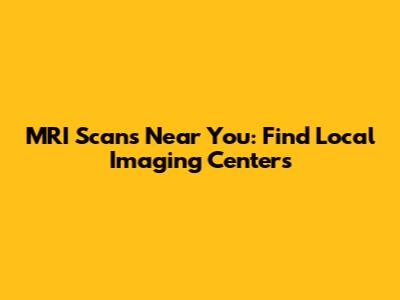 MRI Scans Near You: Find Local Imaging Centers