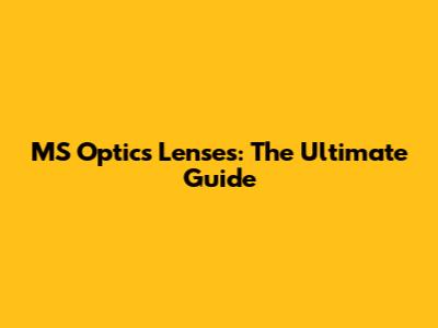 MS Optics Lenses: The Ultimate Guide