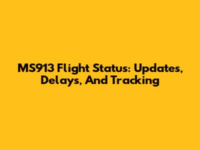 MS913 Flight Status: Updates, Delays, And Tracking