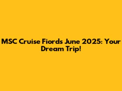 MSC Cruise Fiords June 2025: Your Dream Trip!
