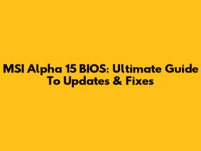 MSI Alpha 15 BIOS: Ultimate Guide To Updates & Fixes