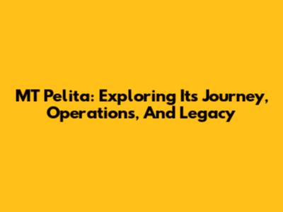 MT Pelita: Exploring Its Journey, Operations, And Legacy