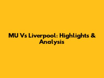 MU Vs Liverpool: Highlights & Analysis