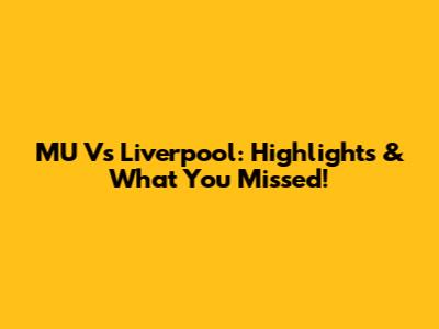 MU Vs Liverpool: Highlights & What You Missed!