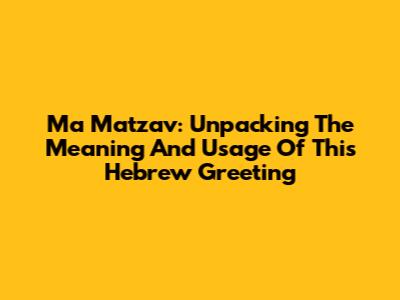 Ma Matzav: Unpacking The Meaning And Usage Of This Hebrew Greeting