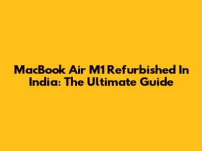 MacBook Air M1 Refurbished In India: The Ultimate Guide