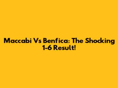 Maccabi Vs Benfica: The Shocking 1-6 Result!