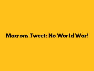 Macron's Tweet: No World War!